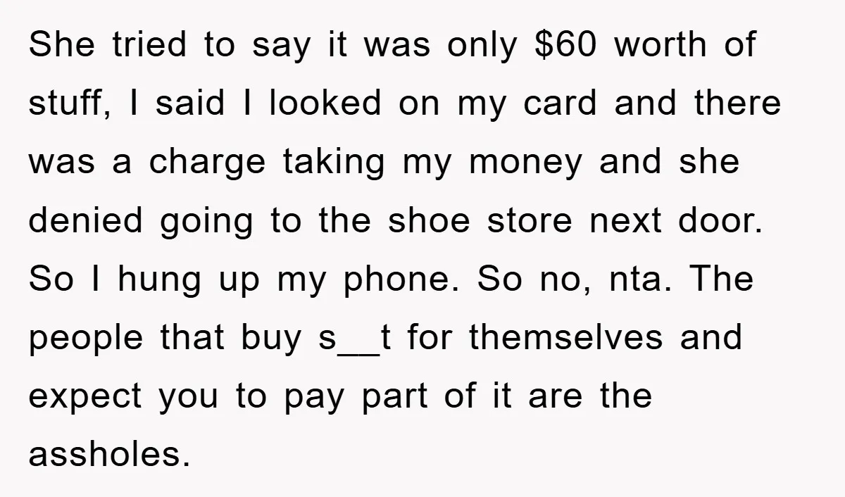 She tried to say it was only $60 worth of stuff, I said I looked on my card and there was a charge taking my money and she denied going...