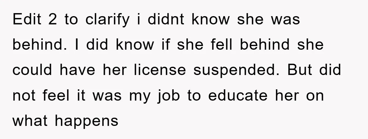 Edit 2 to clarify i didnt know she was behind. I did know if she fell behind she could have her license suspended. But did not feel it was my...