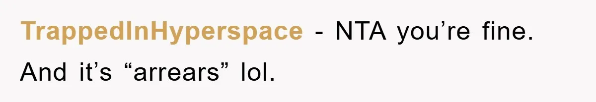 TrappedInHyperspace − NTA you’re fine. And it’s “arrears” lol.