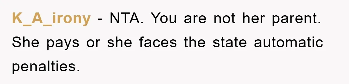 K_A_irony − NTA. You are not her parent. She pays or she faces the state automatic penalties.