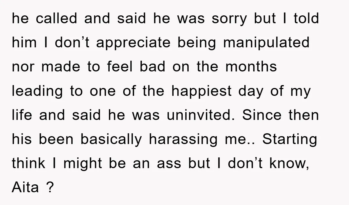 he called and said he was sorry but I told him I don’t appreciate being manipulated nor made to feel bad on the months leading to one of the happiest...