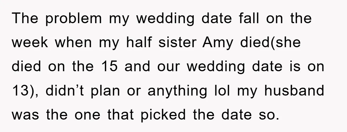 The problem my wedding date fall on the week when my half sister Amy died(she died on the 15 and our wedding date is on 13), didn’t plan or anything...