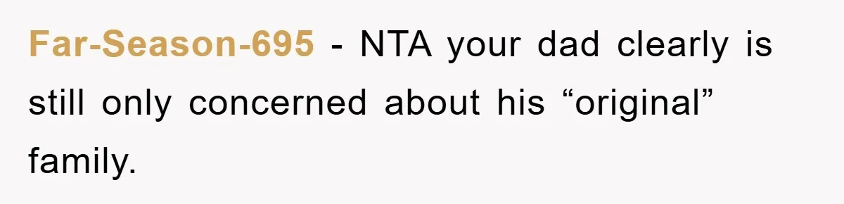 Far-Season-695 − NTA your dad clearly is still only concerned about his “original” family.