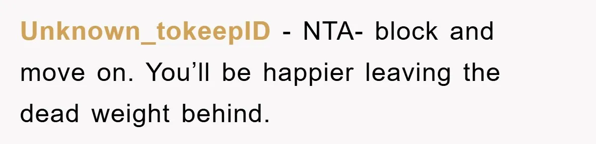 Unknown_tokeepID − NTA- block and move on. You’ll be happier leaving the dead weight behind.