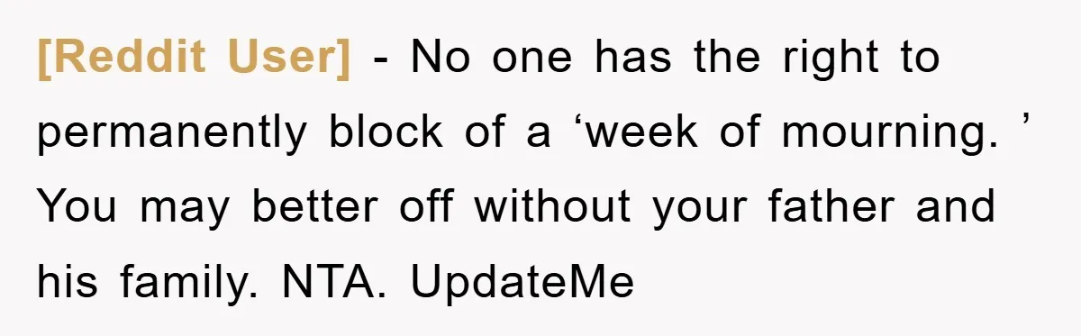 [Reddit User] − No one has the right to permanently block of a ‘week of mourning. ’ You may better off without your father and his family. NTA. UpdateMe