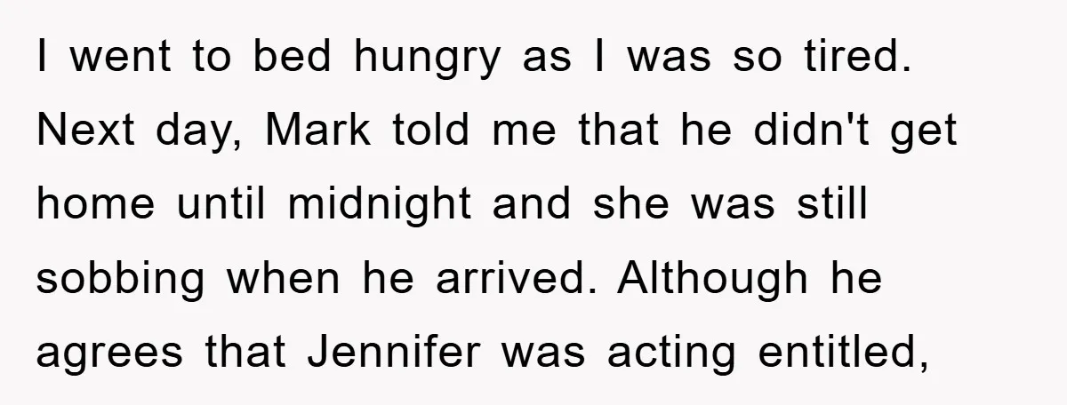 I went to bed hungry as I was so tired. Next day, Mark told me that he didn't get home until midnight and she was still sobbing when he arrived....