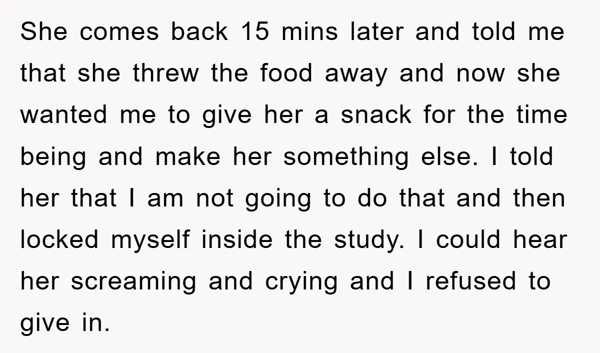 She comes back 15 mins later and told me that she threw the food away and now she wanted me to give her a snack for the time being and...