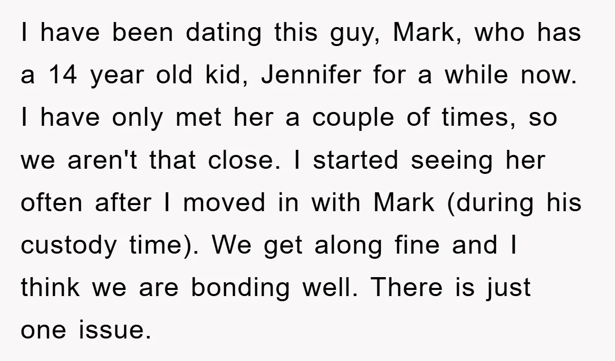 I have been dating this guy, Mark, who has a 14 year old kid, Jennifer for a while now. I have only met her a couple of times, so we...