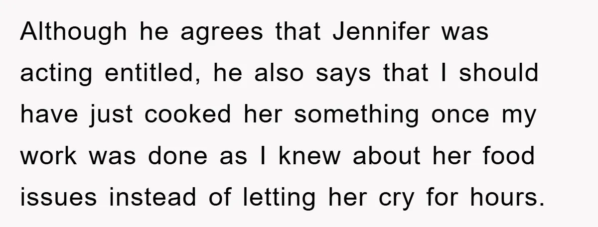 Although he agrees that Jennifer was acting entitled, he also says that I should have just cooked her something once my work was done as I knew about her food...