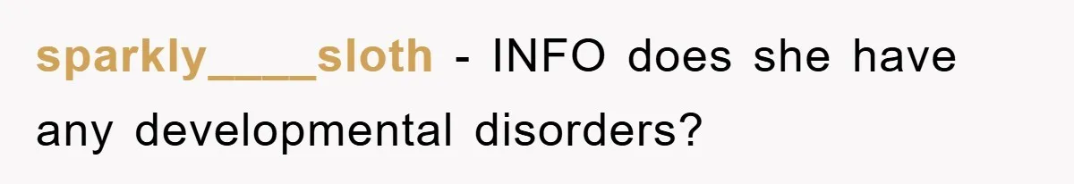 sparkly____sloth − INFO does she have any developmental disorders?