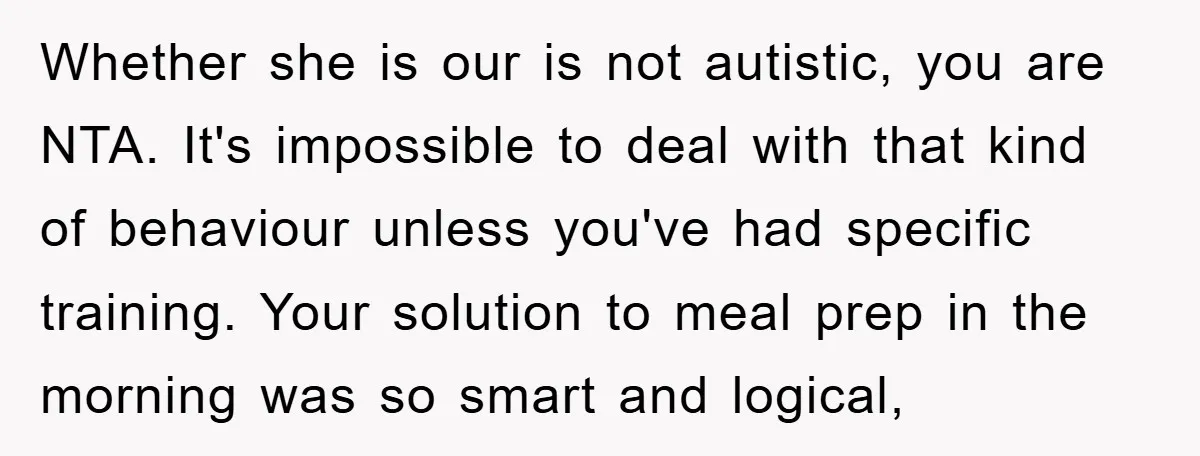 Whether she is our is not autistic, you are NTA. It's impossible to deal with that kind of behaviour unless you've had specific training. Your solution to meal prep in...