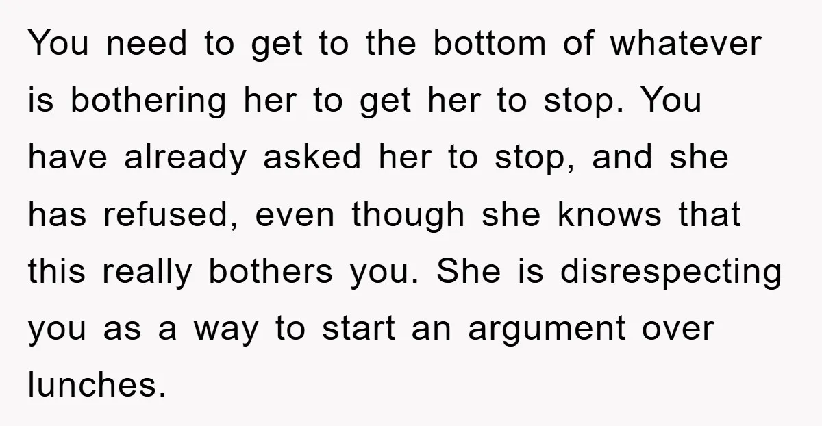 You need to get to the bottom of whatever is bothering her to get her to stop. You have already asked her to stop, and she has refused, even though...