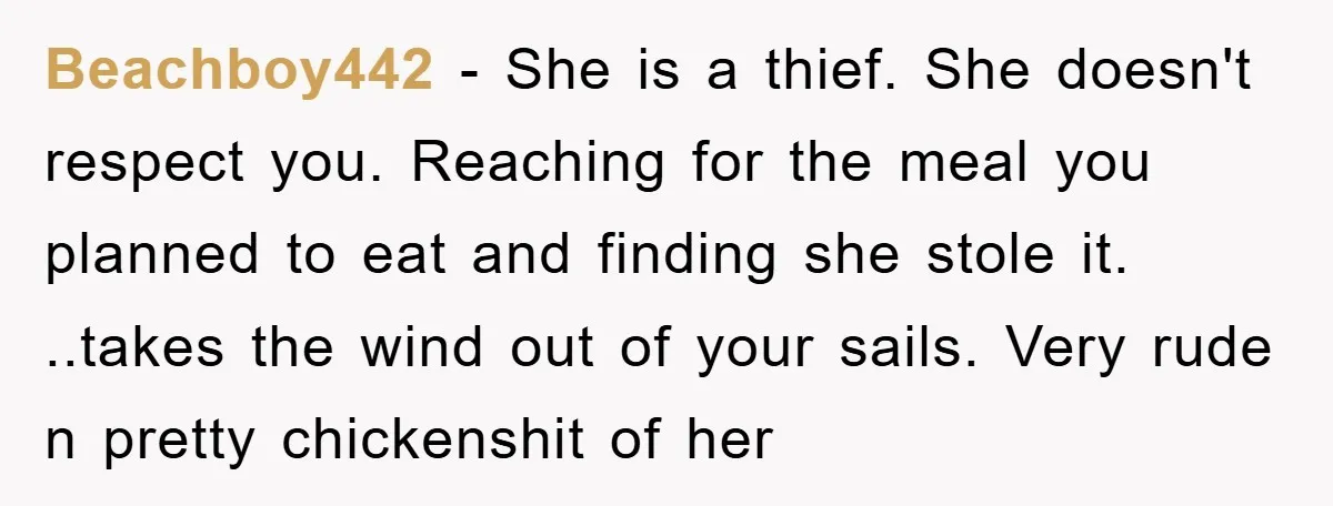 Beachboy442 − She is a thief. She doesn't respect you. Reaching for the meal you planned to eat and finding she stole it. ..takes the wind out of your sails....