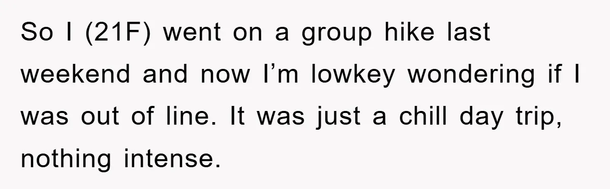 So I (21F) went on a group hike last weekend and now I’m lowkey wondering if I was out of line. It was just a chill day trip, nothing intense.