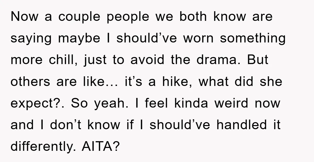 Now a couple people we both know are saying maybe I should’ve worn something more chill, just to avoid the drama. But others are like… it’s a hike, what did...