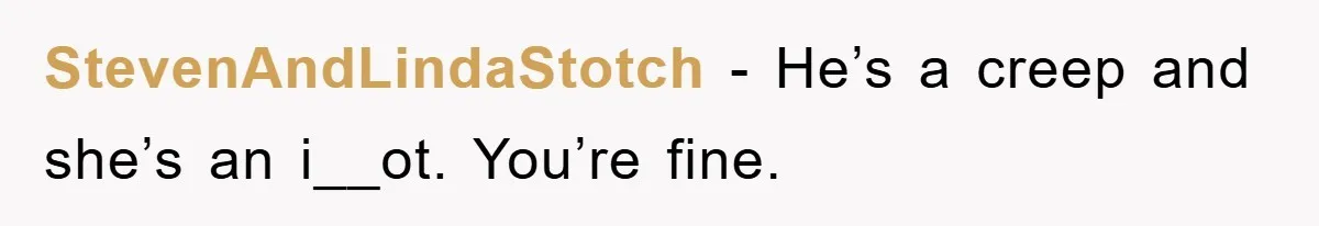 StevenAndLindaStotch − He’s a creep and she’s an i__ot. You’re fine.