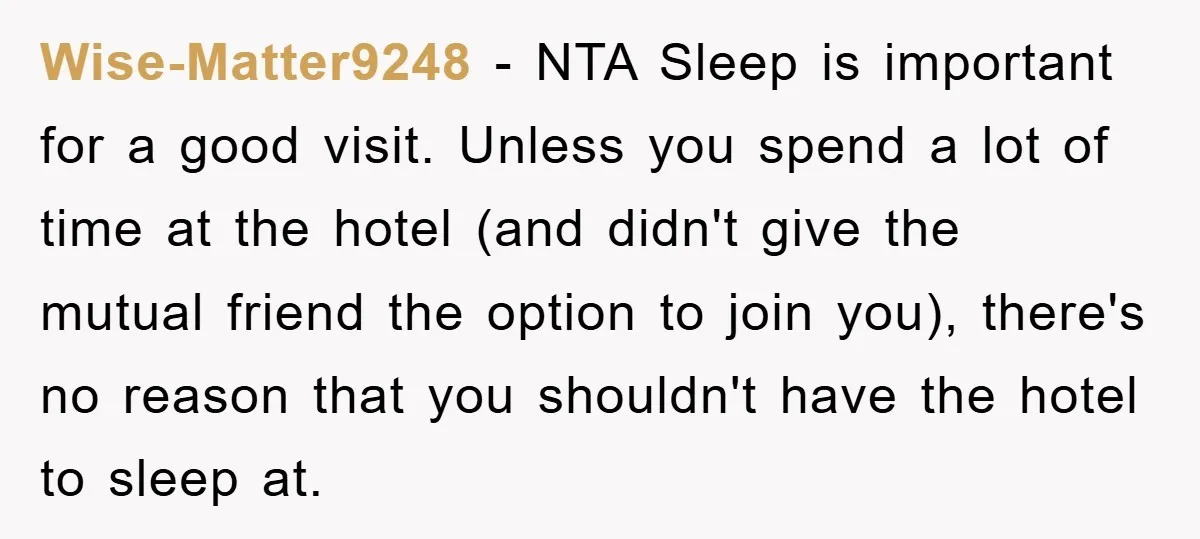 Wise-Matter9248 − NTA Sleep is important for a good visit. Unless you spend a lot of time at the hotel (and didn't give the mutual friend the option to join...