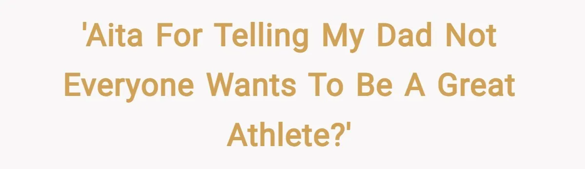 'AITA for telling my dad not everyone wants to be a great athlete?'