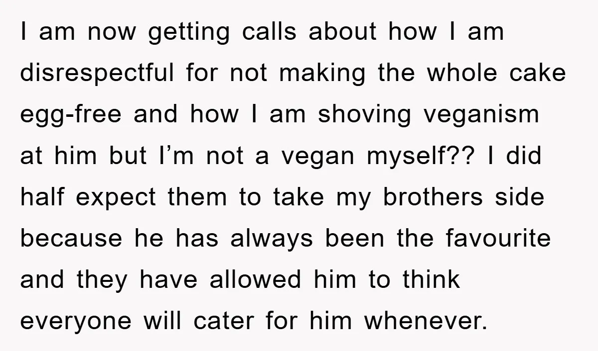I am now getting calls about how I am disrespectful for not making the whole cake egg-free and how I am shoving veganism at him but I’m not a vegan...