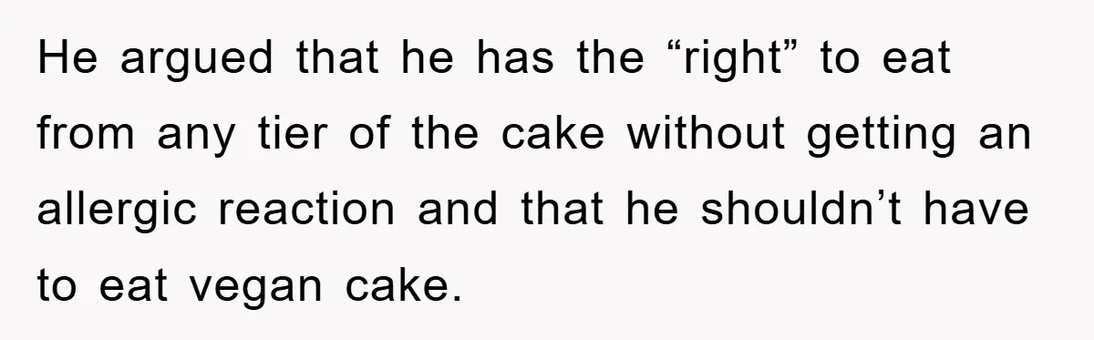 He argued that he has the “right” to eat from any tier of the cake without getting an allergic reaction and that he shouldn’t have to eat vegan cake.
