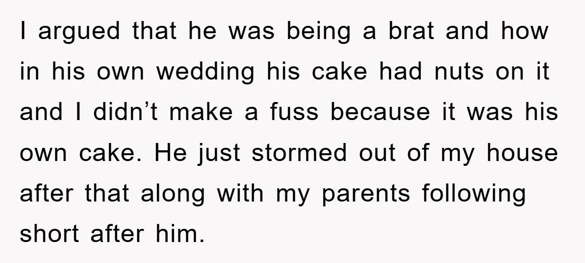 I argued that he was being a brat and how in his own wedding his cake had nuts on it and I didn’t make a fuss because it was his...