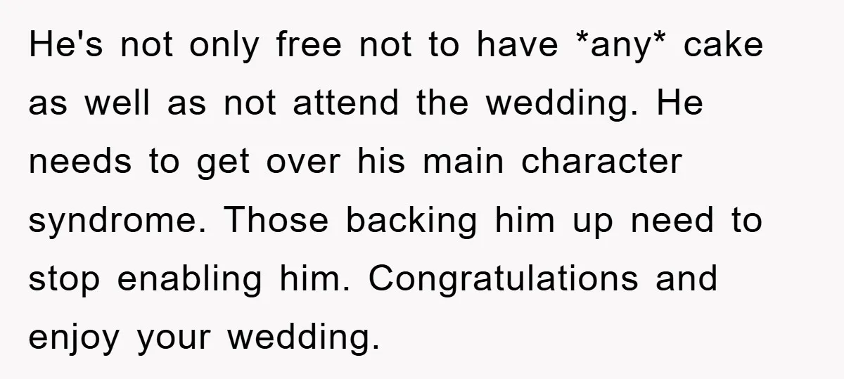 He's not only free not to have *any* cake as well as not attend the wedding. He needs to get over his main character syndrome. Those backing him up need...