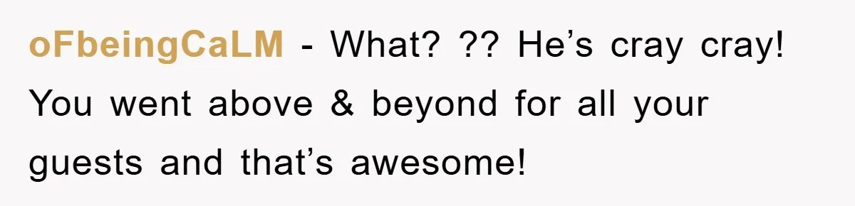 oFbeingCaLM − What? ?? He’s cray cray! You went above & beyond for all your guests and that’s awesome!