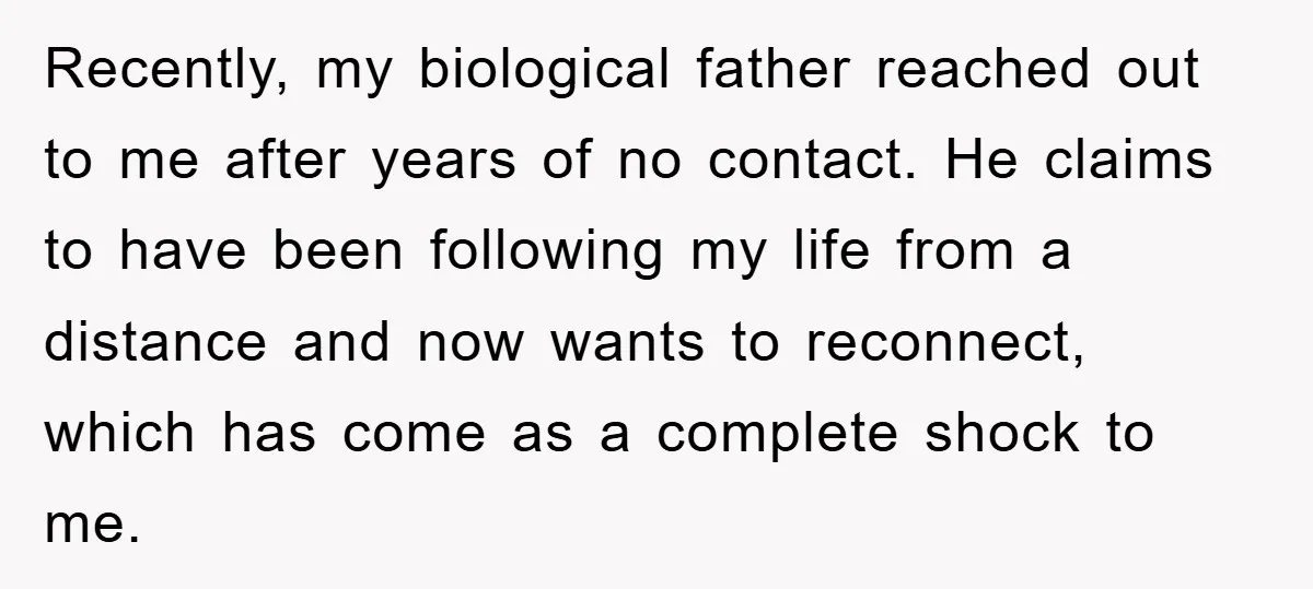 Recently, my biological father reached out to me after years of no contact. He claims to have been following my life from a distance and now wants to reconnect, which...