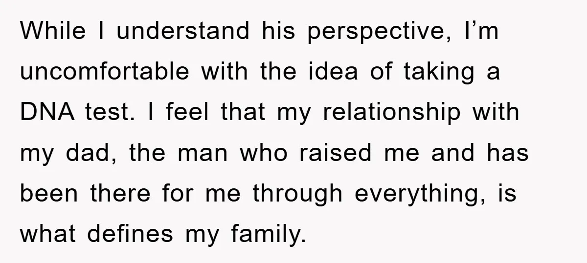 While I understand his perspective, I’m uncomfortable with the idea of taking a DNA test. I feel that my relationship with my dad, the man who raised me and has...