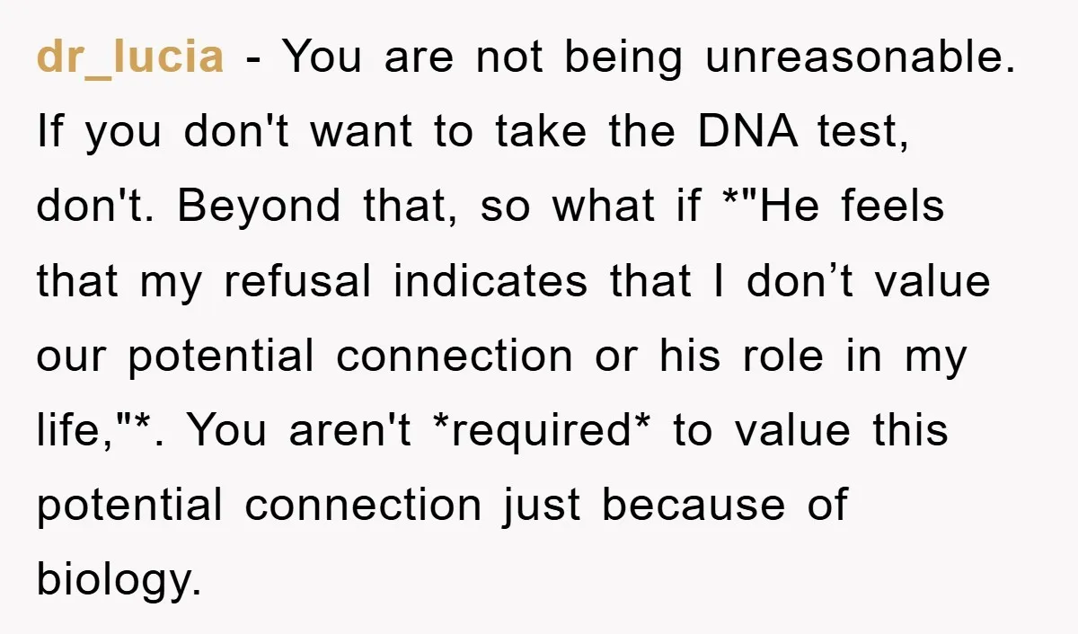 dr_lucia − You are not being unreasonable. If you don't want to take the DNA test, don't. Beyond that, so what if *"He feels that my refusal indicates that I...