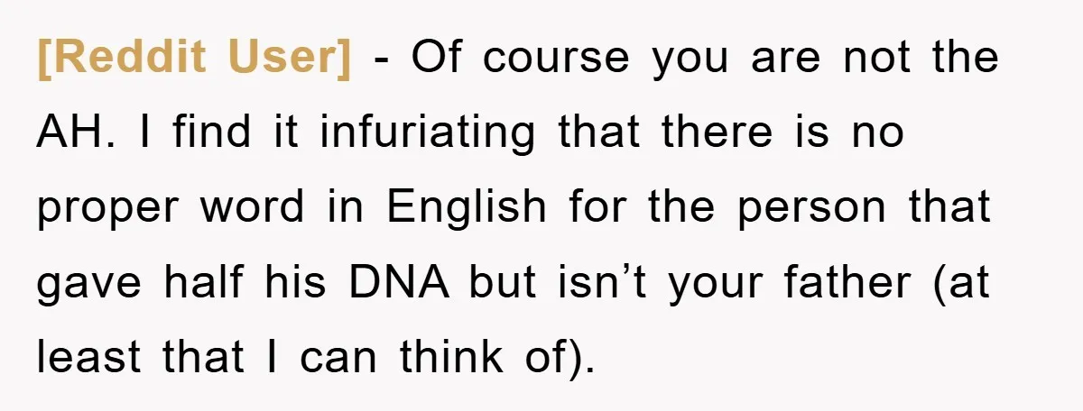[Reddit User] − Of course you are not the AH. I find it infuriating that there is no proper word in English for the person that gave half his DNA...