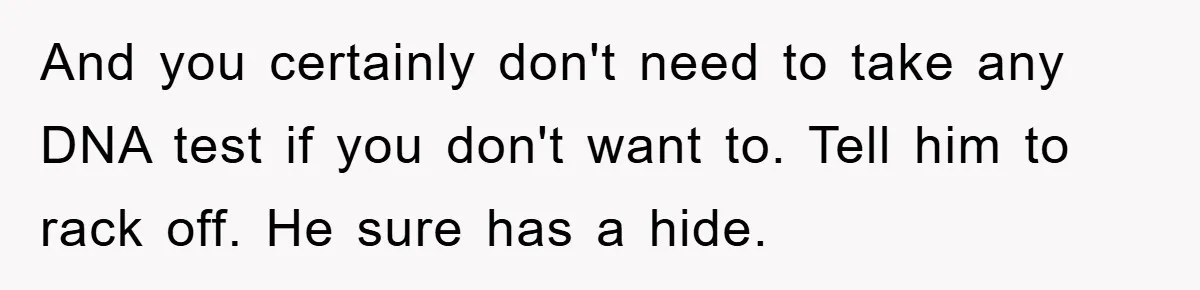 And you certainly don't need to take any DNA test if you don't want to. Tell him to rack off. He sure has a hide.