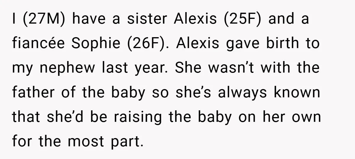 I (27M) have a sister Alexis (25F) and a fiancée Sophie (26F). Alexis gave birth to my nephew last year. She wasn’t with the father of the baby so she’s...