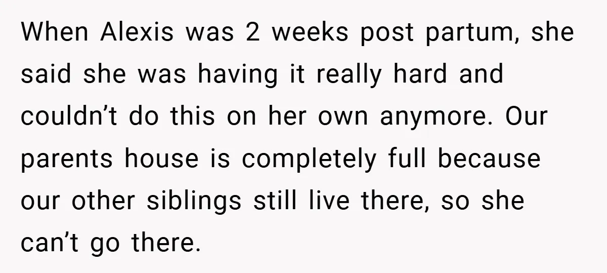 When Alexis was 2 weeks post partum, she said she was having it really hard and couldn’t do this on her own anymore. Our parents house is completely full because...