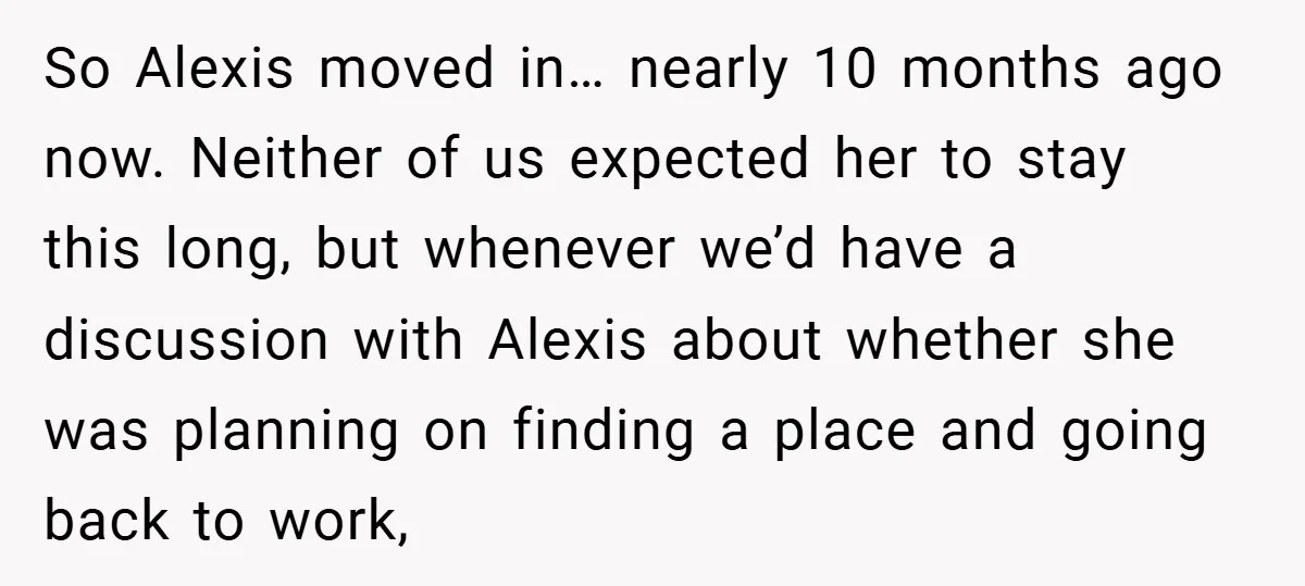 So Alexis moved in… nearly 10 months ago now. Neither of us expected her to stay this long, but whenever we’d have a discussion with Alexis about whether she was...
