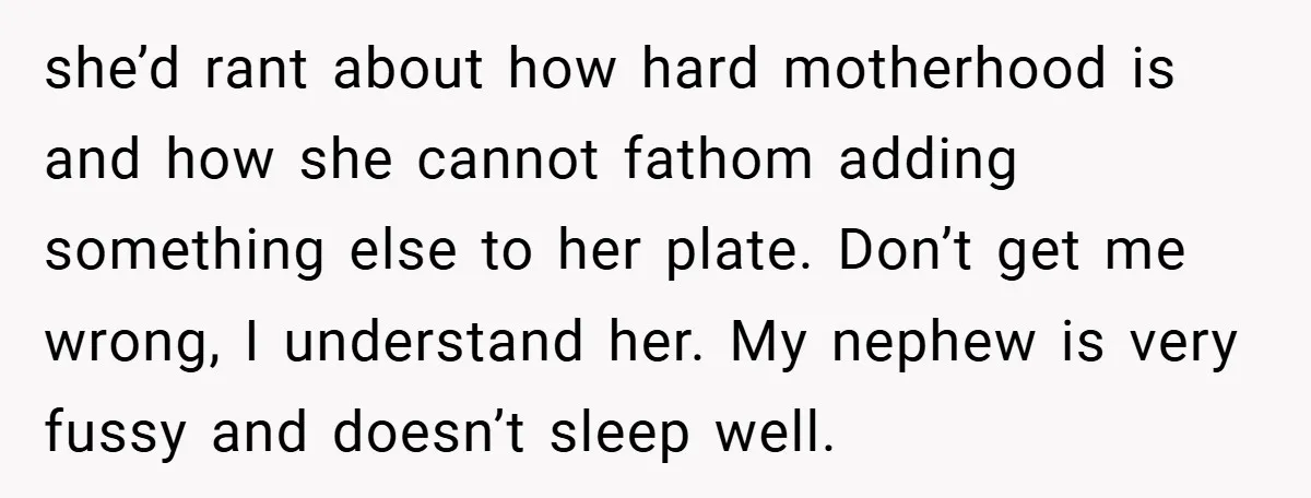 she’d rant about how hard motherhood is and how she cannot fathom adding something else to her plate. Don’t get me wrong, I understand her. My nephew is very fussy...