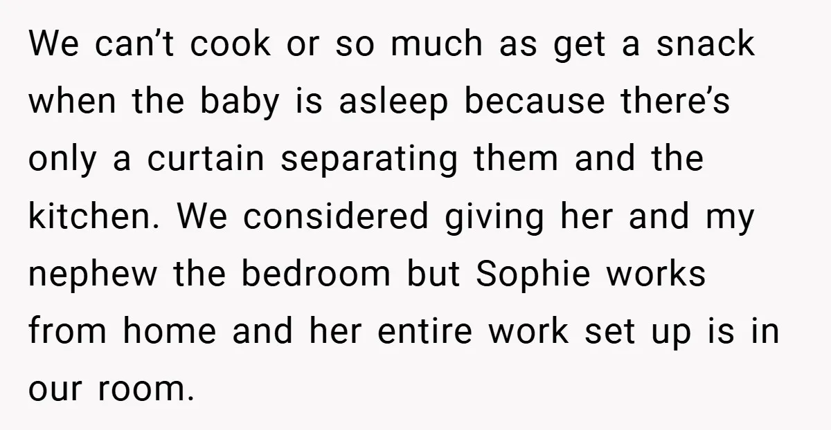We can’t cook or so much as get a snack when the baby is asleep because there’s only a curtain separating them and the kitchen. We considered giving her and...