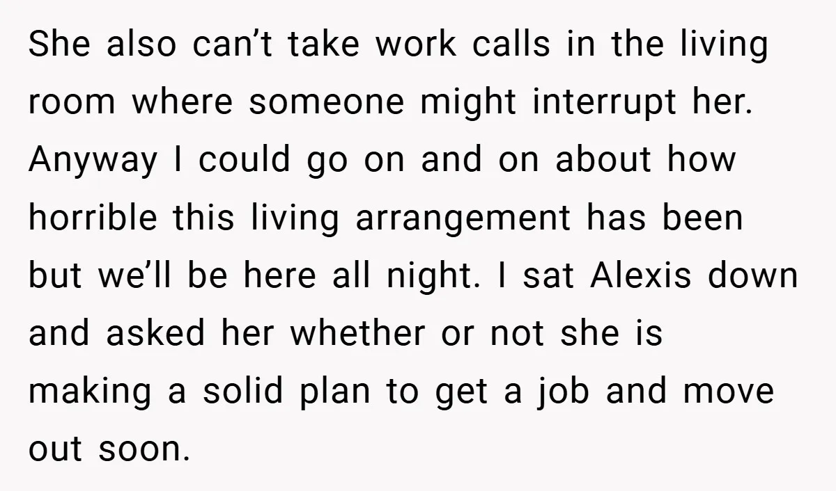 She also can’t take work calls in the living room where someone might interrupt her. Anyway I could go on and on about how horrible this living arrangement has been...