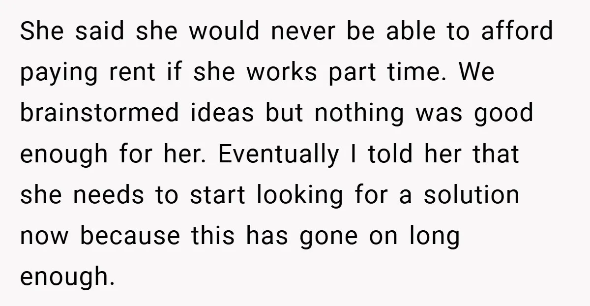 She said she would never be able to afford paying rent if she works part time. We brainstormed ideas but nothing was good enough for her. Eventually I told her...