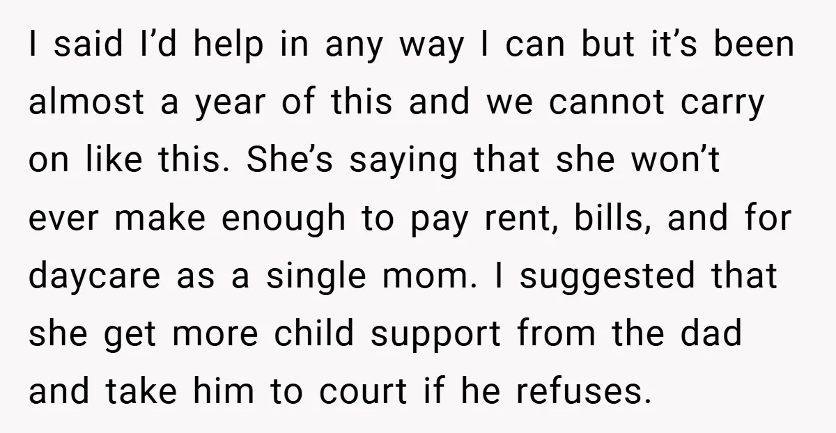I said I’d help in any way I can but it’s been almost a year of this and we cannot carry on like this. She’s saying that she won’t ever...