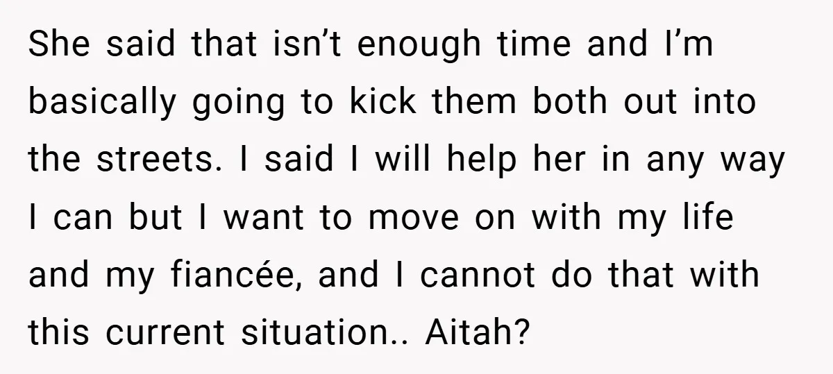 She said that isn’t enough time and I’m basically going to kick them both out into the streets. I said I will help her in any way I can but...