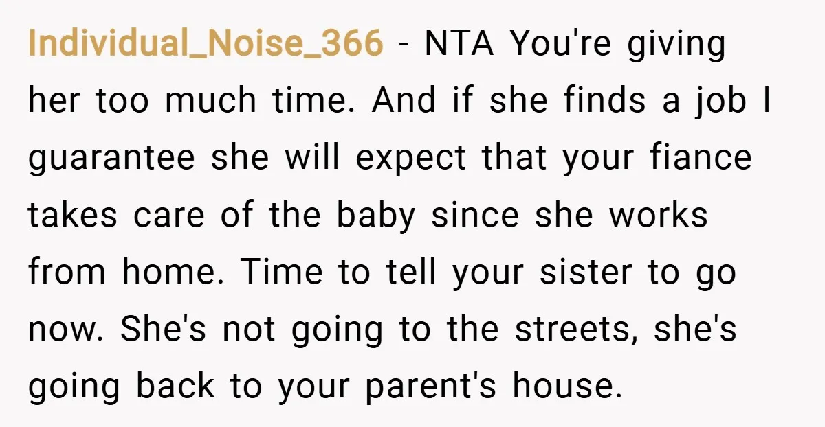 Individual_Noise_366 − NTA You're giving her too much time. And if she finds a job I guarantee she will expect that your fiance takes care of the baby since she...