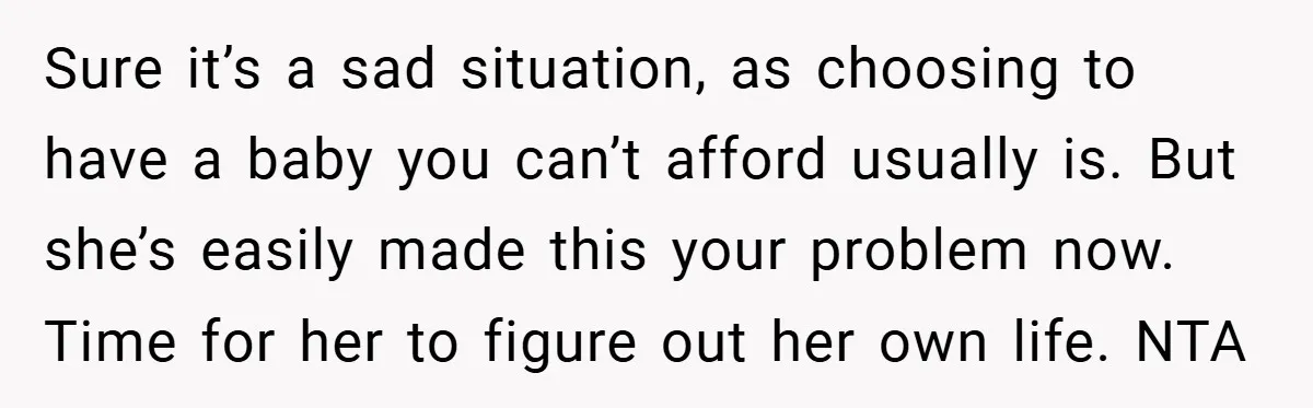 Sure it’s a sad situation, as choosing to have a baby you can’t afford usually is. But she’s easily made this your problem now. Time for her to figure out...