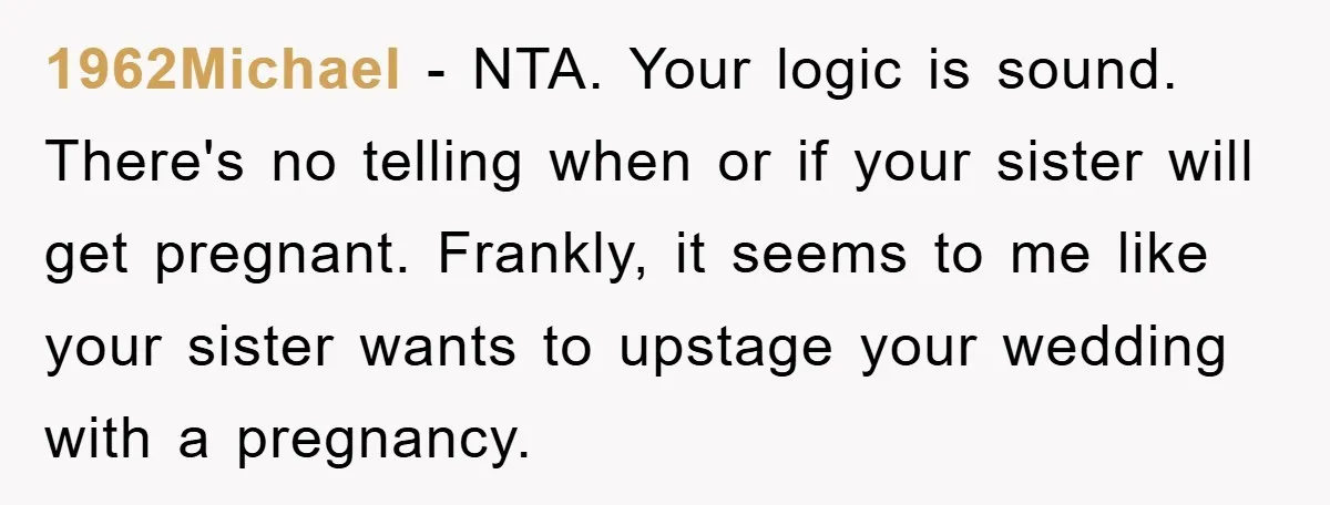 1962Michael − NTA. Your logic is sound. There's no telling when or if your sister will get pregnant. Frankly, it seems to me like your sister wants to upstage your...