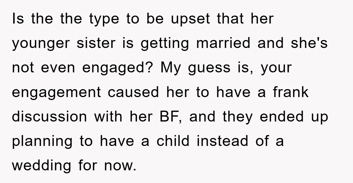 Is the the type to be upset that her younger sister is getting married and she's not even engaged? My guess is, your engagement caused her to have a frank...