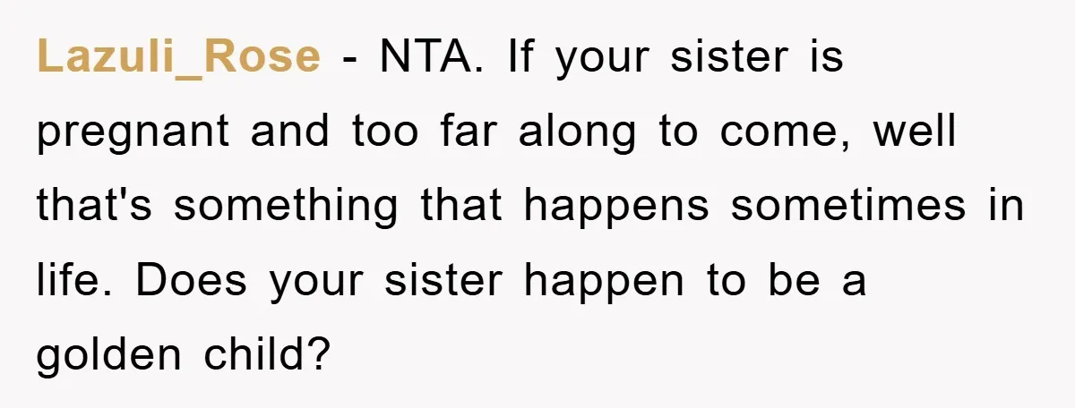 Lazuli_Rose − NTA. If your sister is pregnant and too far along to come, well that's something that happens sometimes in life. Does your sister happen to be a golden...