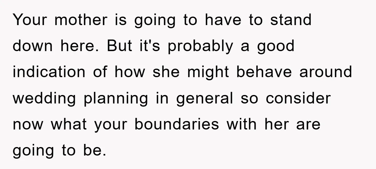 Your mother is going to have to stand down here. But it's probably a good indication of how she might behave around wedding planning in general so consider now what...