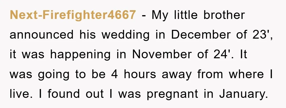 Next-Firefighter4667 − My little brother announced his wedding in December of 23', it was happening in November of 24'. It was going to be 4 hours away from where I...