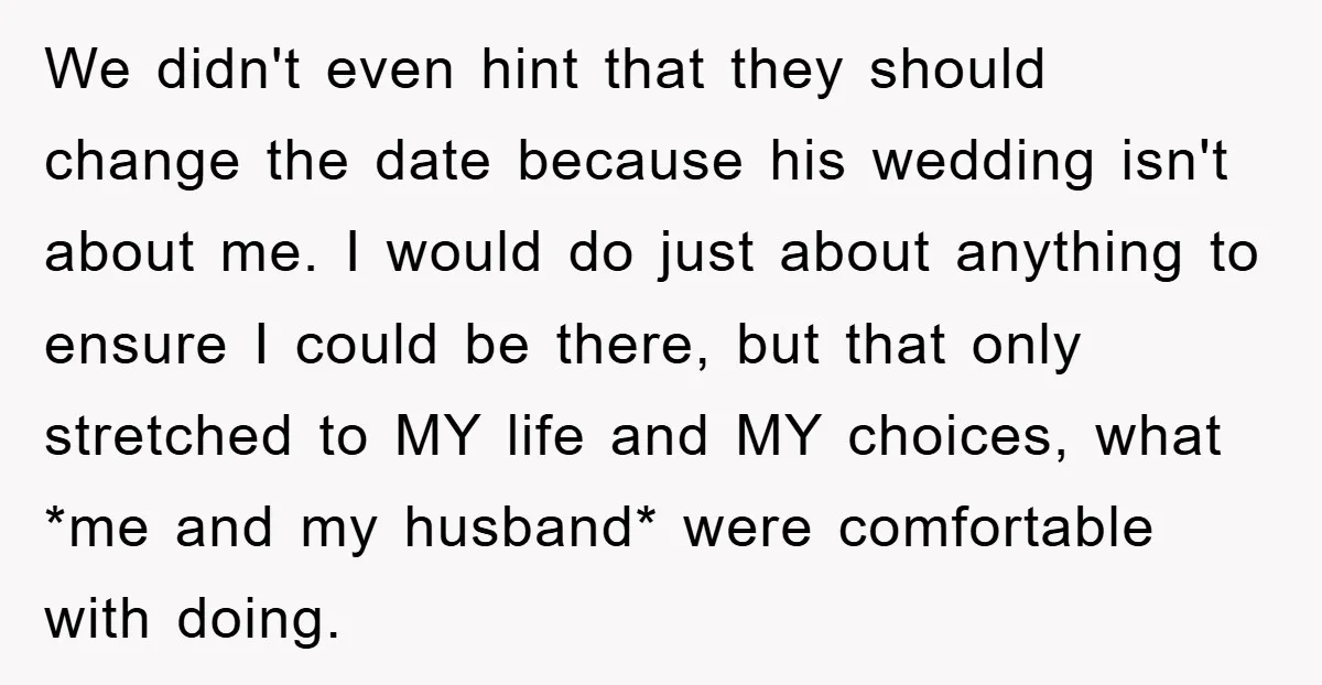 We didn't even hint that they should change the date because his wedding isn't about me. I would do just about anything to ensure I could be there, but that...
