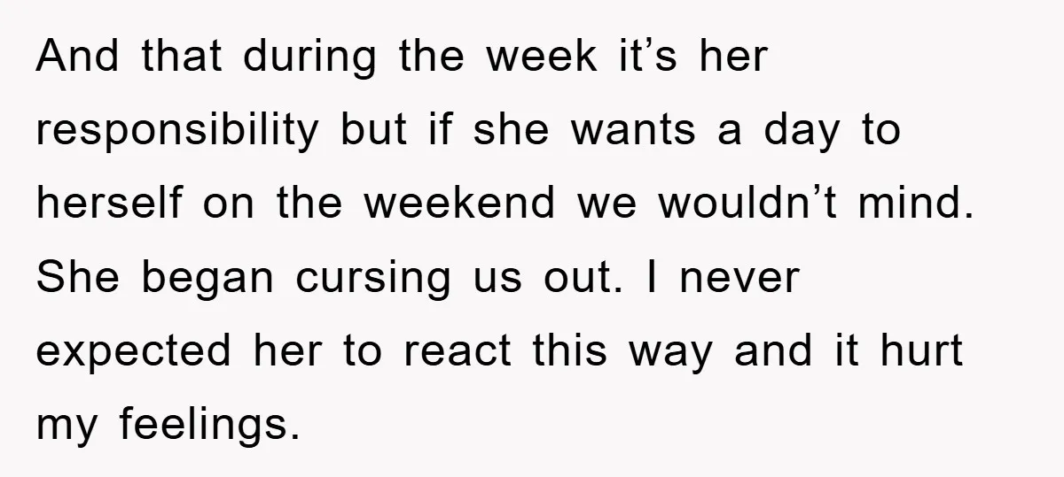 And that during the week it’s her responsibility but if she wants a day to herself on the weekend we wouldn’t mind. She began cursing us out. I never expected...